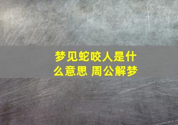 梦见蛇咬人是什么意思 周公解梦